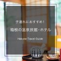 【箱根】子供・赤ちゃん連れにおすすめの温泉旅館＆ホテル12選